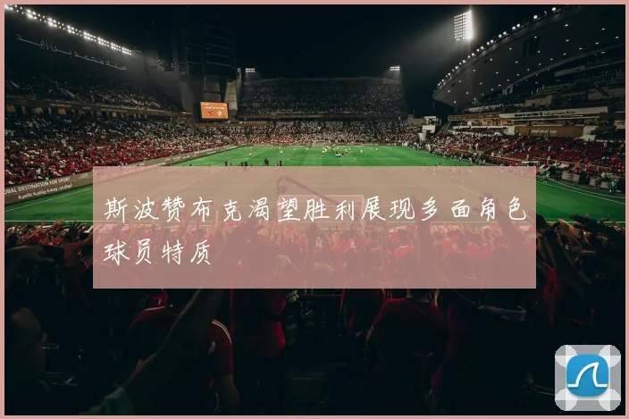 斯波赞布克渴望胜利展现多面角色球员特质