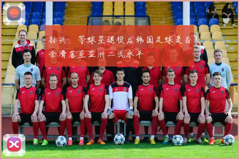 孙兴慜等球星退役后韩国足球是否会滑落至亚洲二流水平
