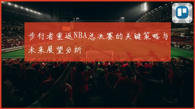 步行者重返NBA总决赛的关键策略与未来展望分析