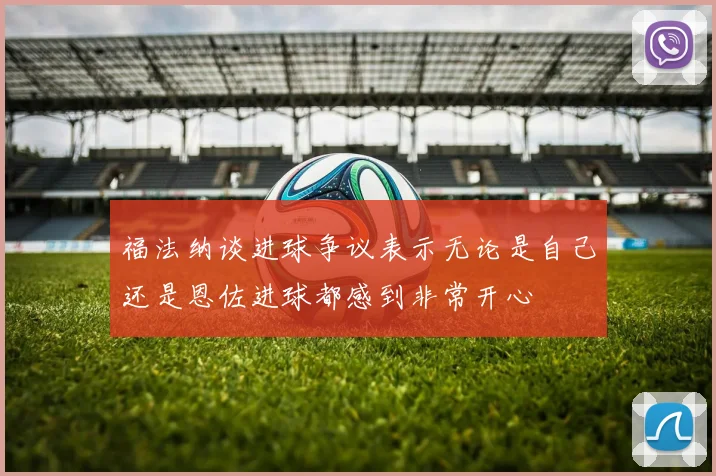 福法纳谈进球争议表示无论是自己还是恩佐进球都感到非常开心